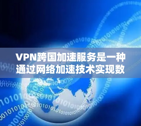 VPN跨国加速服务是一种通过网络加速技术实现数据传输的加密网络服务。它不仅利用VPN技术提供加密连接，还结合加速软件，以提高数据传输速度。以下是对该服务的详细分析和总结