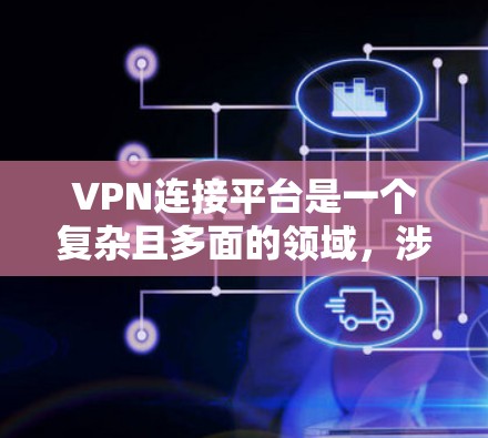 VPN连接平台是一个复杂且多面的领域，涉及法律、网络安全和用户决策等多个方面。以下是对该领域的一些详细说明