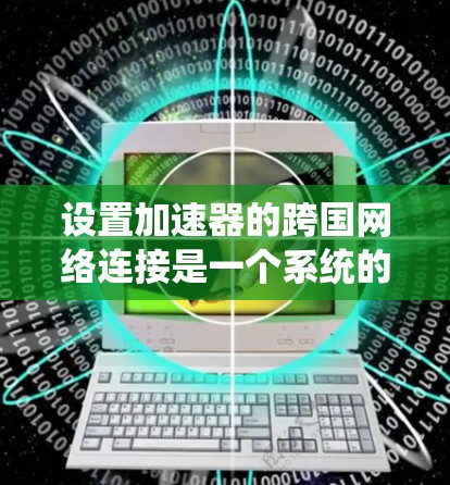 设置加速器的跨国网络连接是一个系统的过程，以下是一步步的指南
