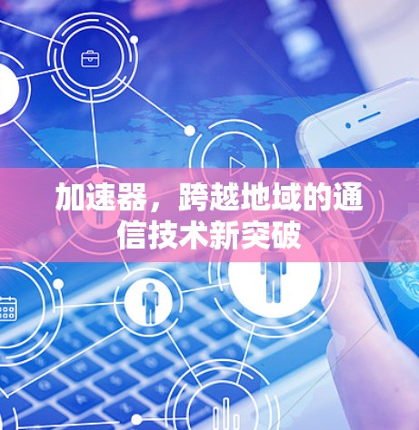 加速器，跨越地域的通信技术新突破
