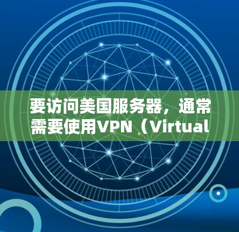要访问美国服务器，通常需要使用VPN（Virtual Private Network）来加密连接，确保数据安全。以下是使用VPN访问美国服务器的步骤