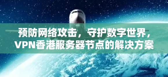 预防网络攻击，守护数字世界，VPN香港服务器节点的解决方案