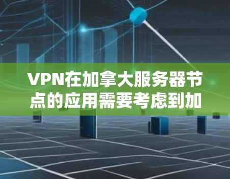 VPN在加拿大服务器节点的应用需要考虑到加拿大的法律、文化和社会因素。以下是关于VPN在加拿大服务器节点的详细分析