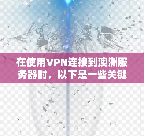 在使用VPN连接到澳洲服务器时，以下是一些关键步骤和注意事项
