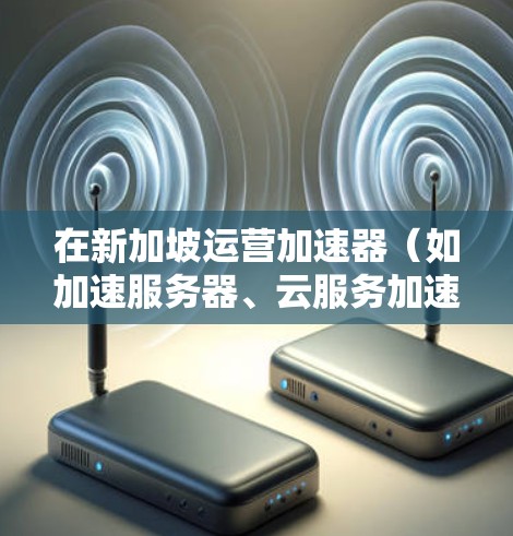 在新加坡运营加速器（如加速服务器、云服务加速等）是一个非常灵活和高效的投资机会。新加坡作为金融和科技中心，拥有丰富的资源和政策支持，适合投资加速器。以下是一些关于加速器新加坡服务器节点的详细信息