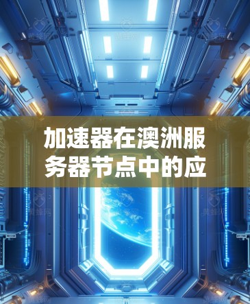 加速器在澳洲服务器节点中的应用与发展