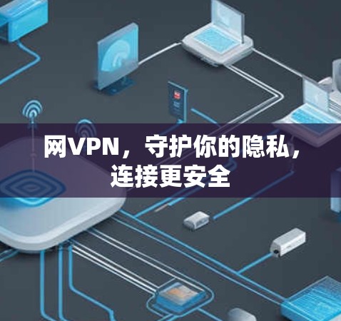 网VPN，守护你的隐私，连接更安全