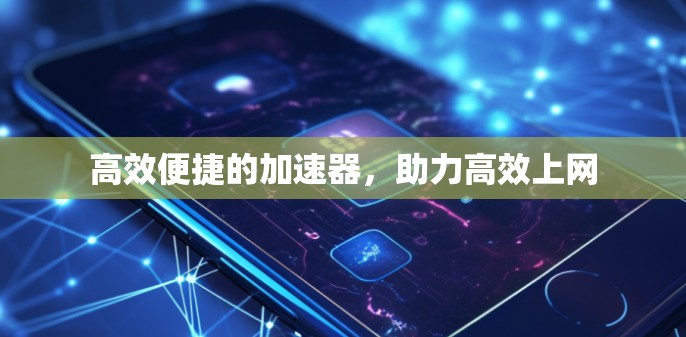 高效便捷的加速器，助力高效上网
