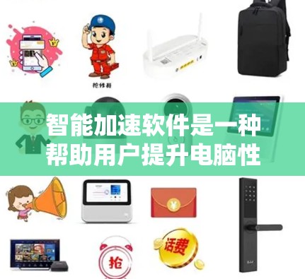 智能加速软件是一种帮助用户提升电脑性能的工具，通过分析和优化电脑资源，如内存、硬盘和CPU，从而调整程序运行速度或优化特定程序。以下是对智能加速软件的详细介绍