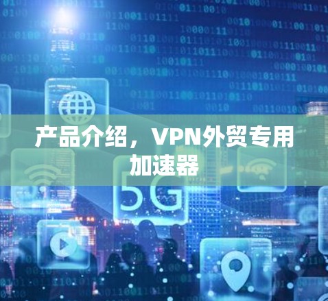 产品介绍，VPN外贸专用加速器