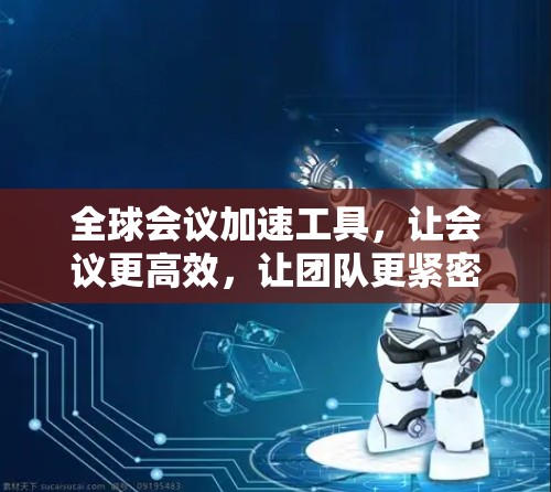 全球会议加速工具，让会议更高效，让团队更紧密