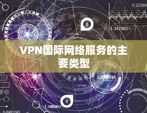 VPN国际网络服务的主要类型