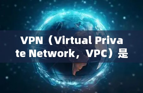 VPN（Virtual Private Network，VPC）是用于在外部连接网络以保护个人和家庭隐私的网络服务。在海外，VPN有多种类型和配置，以下是使用VPN的一些步骤和注意事项