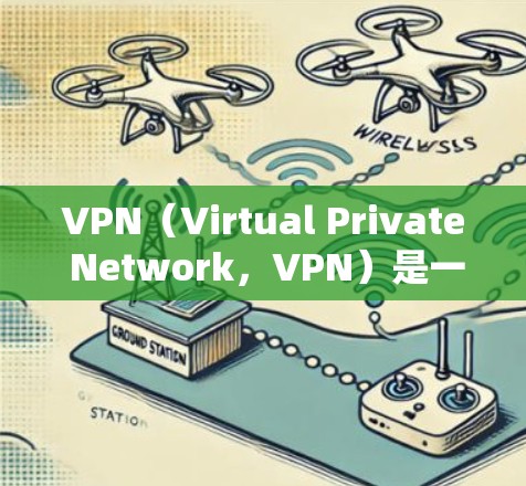 VPN（Virtual Private Network，VPN）是一种通过虚拟网络连接到外部网络的技术，允许用户在线访问外部网站和服务。以下是关于VPN的详细信息