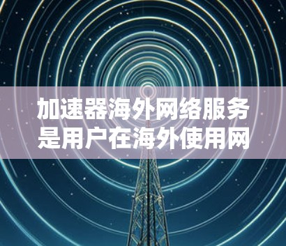 加速器海外网络服务是用户在海外使用网络时的综合工具，旨在帮助用户在高速度和安全性之间取得平衡。这些工具结合了速度提升和数据安全，适用于不同需求的用户。以下是对该主题的分步总结