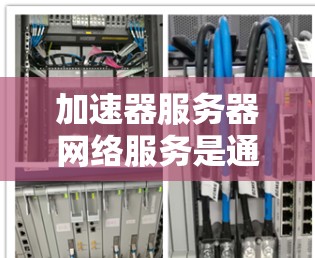 加速器服务器网络服务是通过互联网加速服务器性能的工具，旨在提升服务器的运行效率和响应速度。以下是对该主题的详细分析
