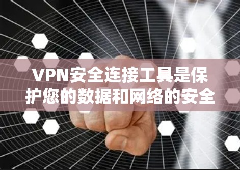 VPN安全连接工具是保护您的数据和网络的安全措施，使用这些工具可以确保您的数据在传输和加密过程中被谨慎保护。以下是关于VPN安全连接工具的详细信息
