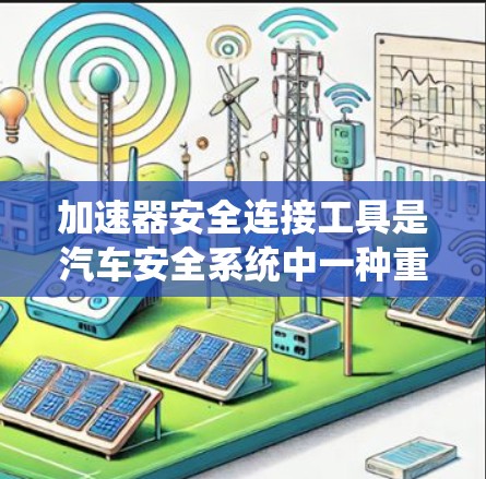 加速器安全连接工具是汽车安全系统中一种重要的装置，主要用于在紧急刹车或碰撞时保护车辆。以下是关于该工具的详细信息