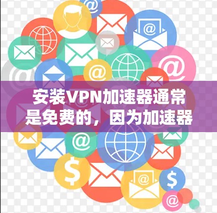 安装VPN加速器通常是免费的，因为加速器本身是软件，并不需要安装包。然而，如果你需要安装VPN加速器的软件，可以按照以下步骤进行