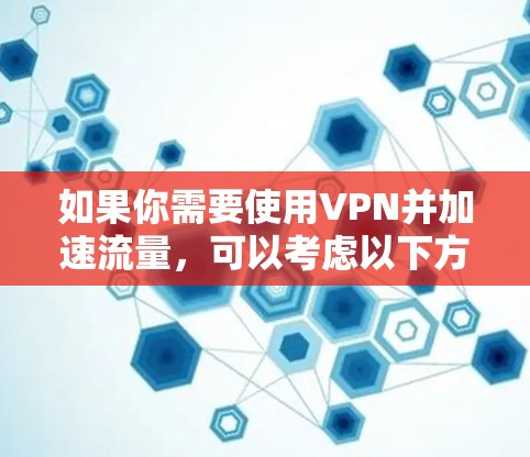 如果你需要使用VPN并加速流量，可以考虑以下方法