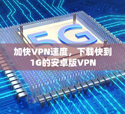 加快VPN速度，下载快到1G的安卓版VPN