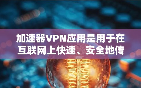 加速器VPN应用是用于在互联网上快速、安全地传输数据的一种技术。这些应用通常提供多种加密方式和多因素认证，确保数据的安全。以下是关于加速器VPN应用的详细解释