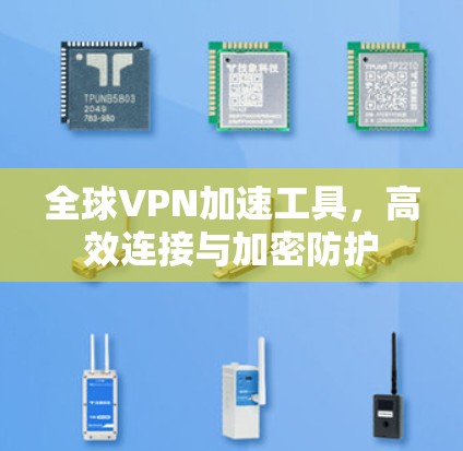 全球VPN加速工具，高效连接与加密防护