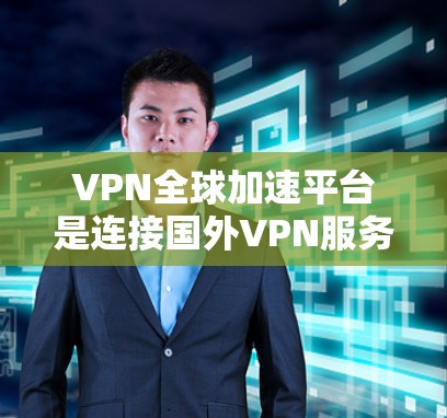 VPN全球加速平台是连接国外VPN服务器的重要工具，主要功能包括加密、安全、连接和管理。以下是对这些平台的详细总结
