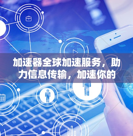 加速器全球加速服务，助力信息传输，加速你的网络之旅