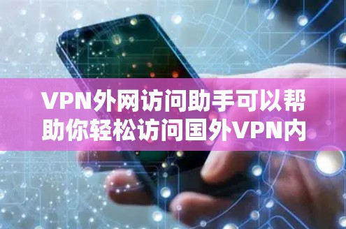 VPN外网访问助手可以帮助你轻松访问国外VPN内容，但访问时需要小心，避免被追踪和截获。以下是一些关键建议和步骤，帮助你安全访问VPN