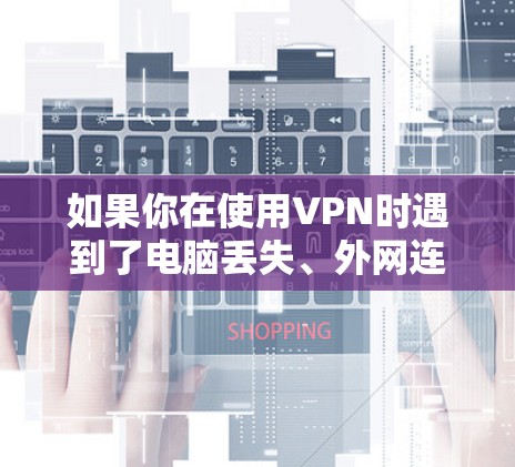 如果你在使用VPN时遇到了电脑丢失、外网连接中断的问题，可以按照以下步骤进行处理