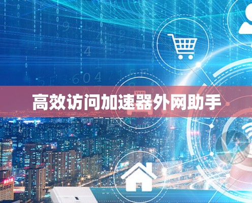 高效访问加速器外网助手