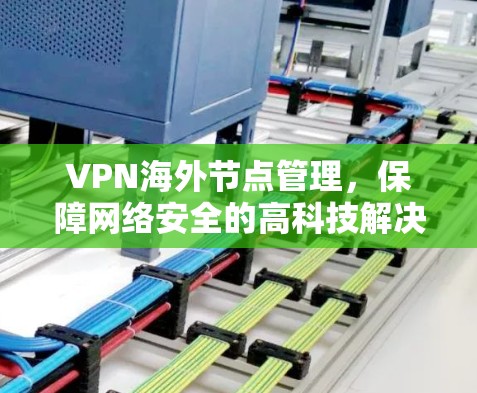VPN海外节点管理，保障网络安全的高科技解决方案
