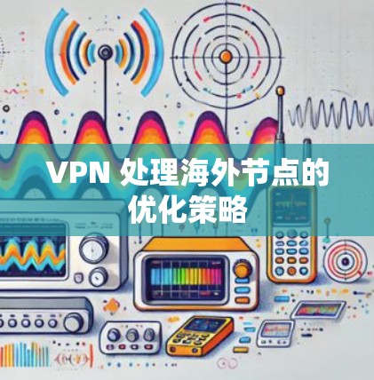 VPN 处理海外节点的优化策略