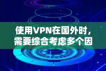 使用VPN在国外时，需要综合考虑多个因素来确保安全和有效。以下是一些关键步骤和注意事项