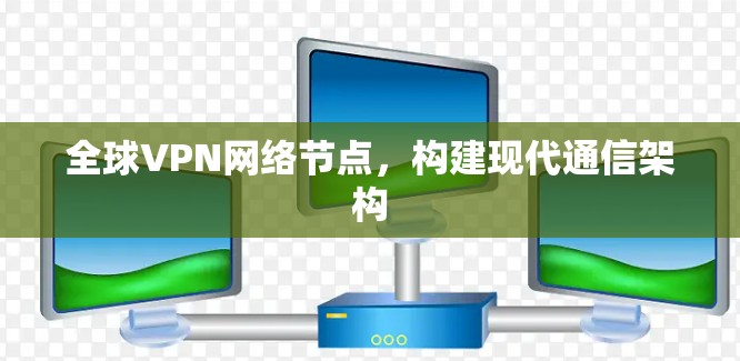 全球VPN网络节点，构建现代通信架构