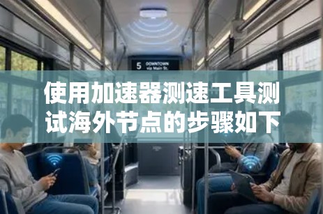 使用加速器测速工具测试海外节点的步骤如下