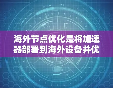 海外节点优化是将加速器部署到海外设备并优化其配置文件以适应这些设备的特性。以下是一步步的指南
