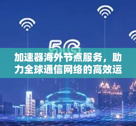 加速器海外节点服务，助力全球通信网络的高效运行