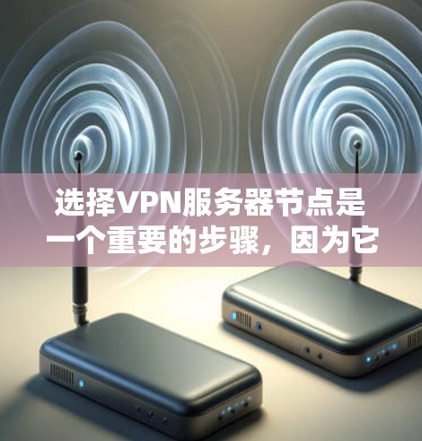 选择VPN服务器节点是一个重要的步骤，因为它直接决定了网络的可靠性和安全性。以下是一些推荐的VPN服务器节点类型和配置，帮助你更好地选择和配置VPN服务器