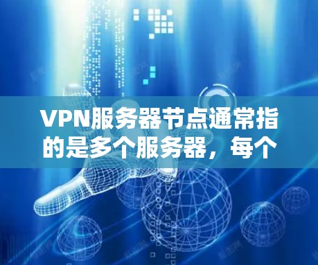 VPN服务器节点通常指的是多个服务器，每个服务器负责不同的IP地址或子网，以提高VPN的安全性和高效性。这些服务器通常是独立的，可以共享IP地址、子网或分网保护，以便更灵活地管理和维护VPN网络