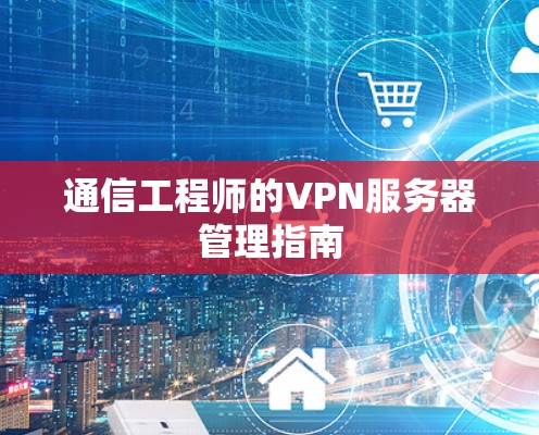 通信工程师的VPN服务器管理指南