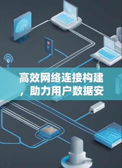 高效网络连接构建，助力用户数据安全与流畅传输