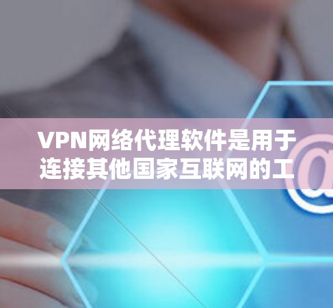 VPN网络代理软件是用于连接其他国家互联网的工具，提供高安全性和灵活性。以下是推荐的软件，根据你的需求和了解情况来选择