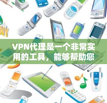 VPN代理是一个非常实用的工具，能够帮助您访问网络资源和服务。以下是一些关于VPN网络代理的教程，涵盖设置、登录、使用等各个方面