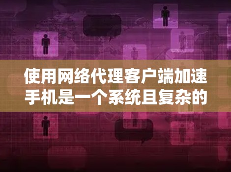 使用网络代理客户端加速手机是一个系统且复杂的操作，以下是一个详细的步骤指南