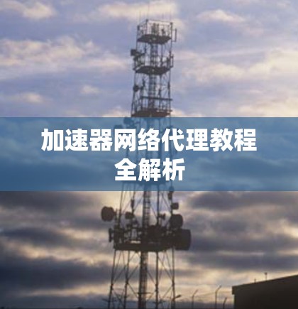 加速器网络代理教程全解析