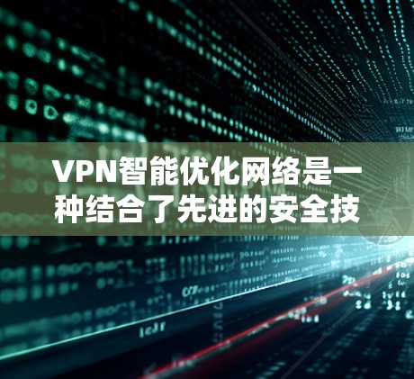 VPN智能优化网络是一种结合了先进的安全技术和多服务器配置的网络架构，旨在提高数据传输的安全性和保护性。以下是该技术的详细解释