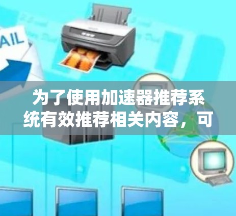 为了使用加速器推荐系统有效推荐相关内容，可以按照以下步骤进行操作和优化