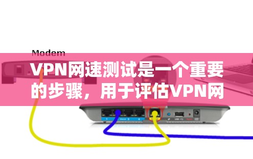 VPN网速测试是一个重要的步骤，用于评估VPN网络的性能和稳定性。以下是详细的步骤指南